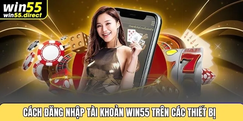 Cách đăng nhập tài khoản Win55 trên các thiết bị