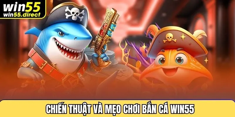 Chiến thuật và mẹo chơi bắn cá Win55 hiệu quả