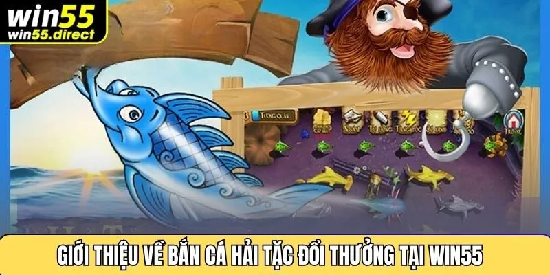Giới thiệu về bắn cá hải tặc đổi thưởng tại Win55