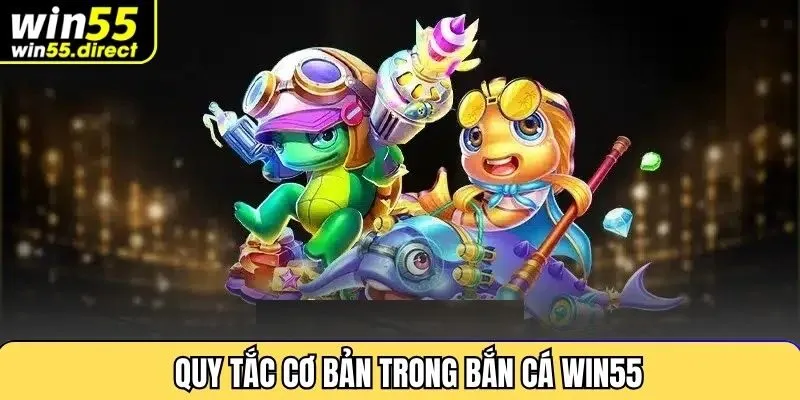 Quy tắc cơ bản trong bắn cá Win55